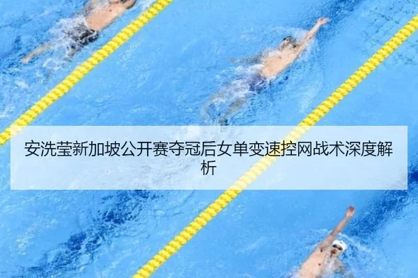 安洗莹新加坡公开赛夺冠后女单变速控网战术深度解析