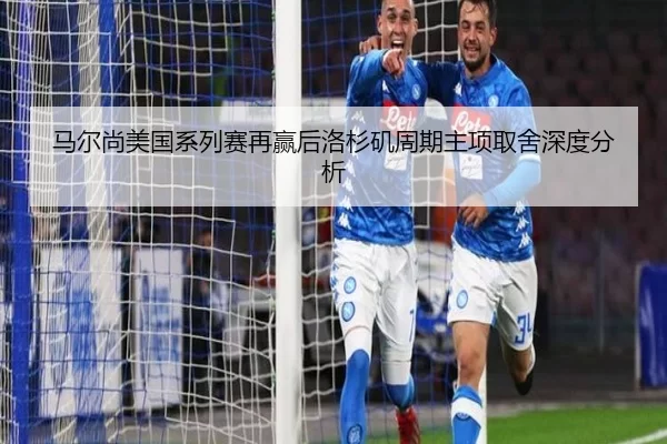 马尔尚美国系列赛再赢后洛杉矶周期主项取舍深度分析 - xingkong